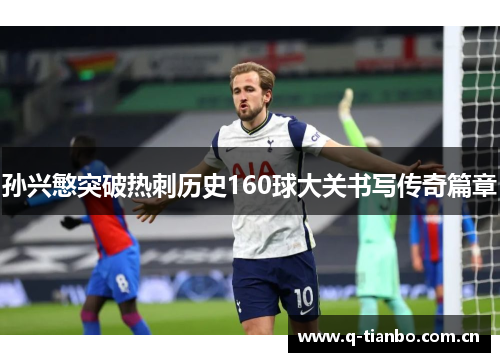 孙兴慜突破热刺历史160球大关书写传奇篇章